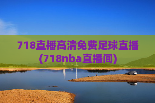 718直播高清免费足球直播(718nba直播间)