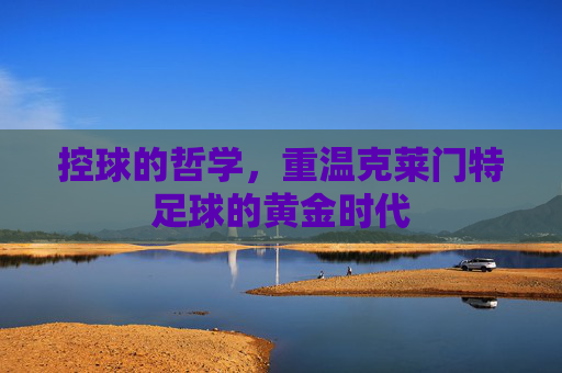 控球的哲学,重温克莱门特足球的黄金时代
