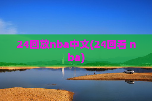 24回放nba中文(24回看 nba)