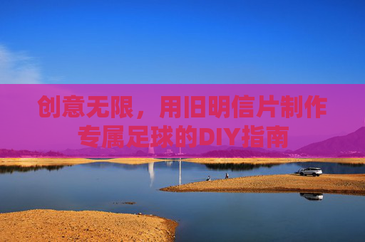 创意无限,用旧明信片制作专属足球的DIY指南
