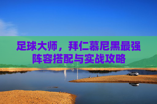 足球大师,拜仁慕尼黑最强阵容搭配与实战攻略