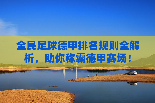 全民足球德甲排名规则全解析，助你称霸德甲赛场！
