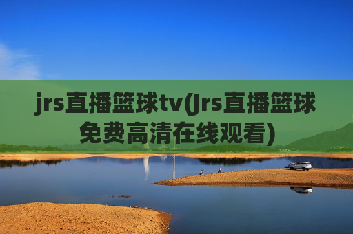 jrs直播篮球tv(Jrs直播篮球免费高清在线观看)