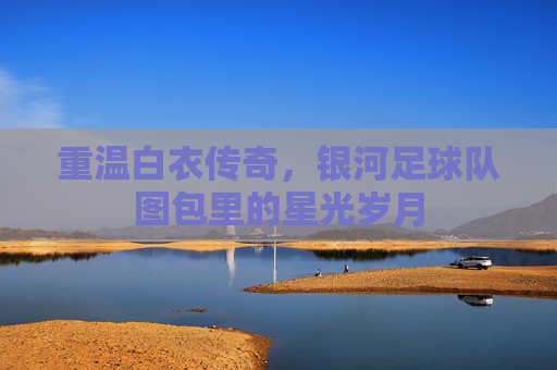 重温白衣传奇,银河足球队图包里的星光岁月