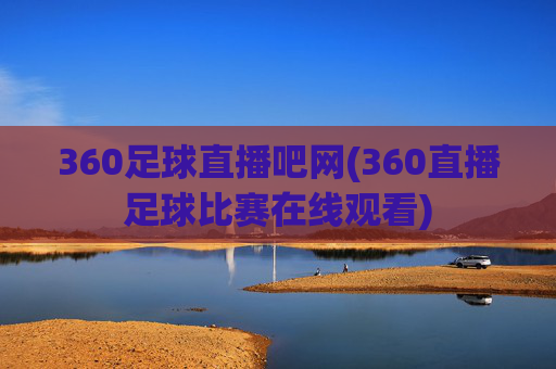 360足球直播吧网(360直播足球比赛在线观看)