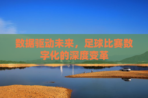 数据驱动未来,足球比赛数字化的深度变革