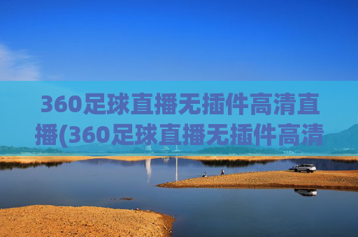 360足球直播无插件高清直播(360足球直播无插件高清直播体育直播手机版)