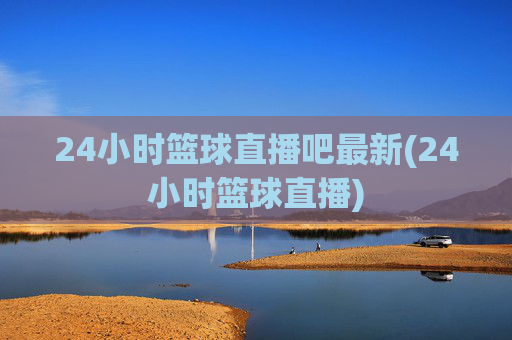 24小时篮球直播吧最新(24小时篮球直播)