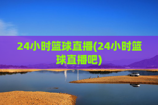 24小时篮球直播(24小时篮球直播吧)