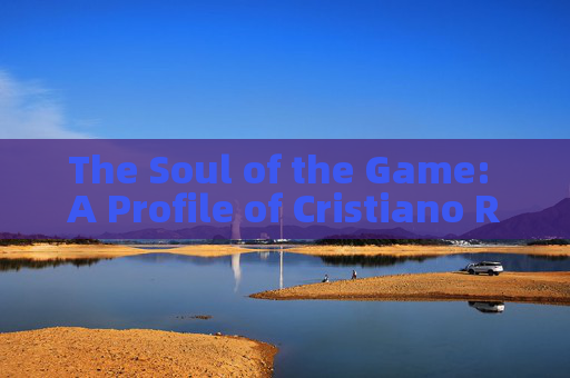 The Soul of the Game: A Profile of Cristiano Ronaldo