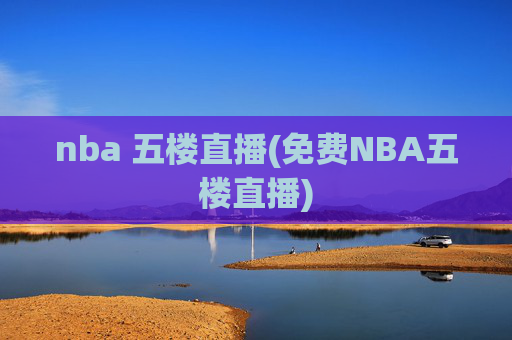 nba 五楼直播(免费NBA五楼直播)