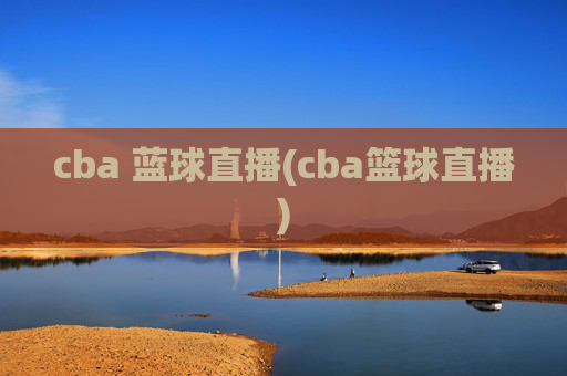 cba 蓝球直播(cba篮球直播)