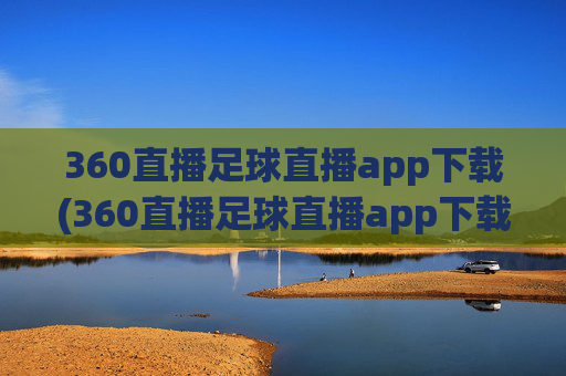 360直播足球直播app下载(360直播足球直播app下载地址)