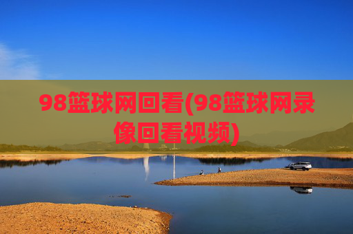 98篮球网回看(98篮球网录像回看视频)