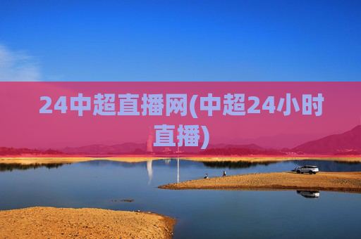 24中超直播网(中超24小时直播)