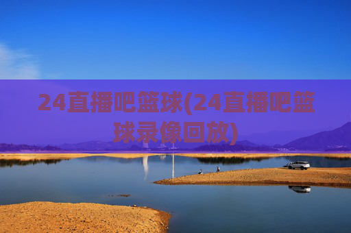 24直播吧篮球(24直播吧篮球录像回放)