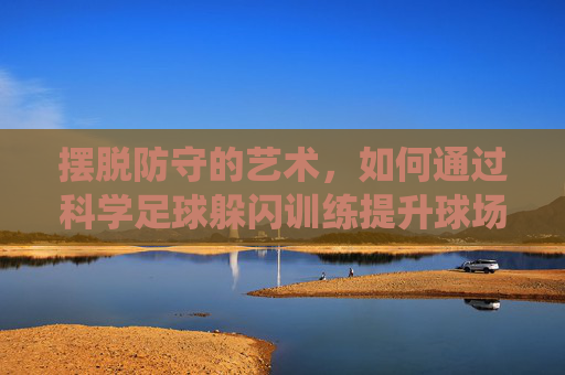 摆脱防守的艺术，如何通过科学足球躲闪训练提升球场统治力