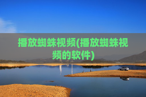 播放蜘蛛视频(播放蜘蛛视频的软件)
