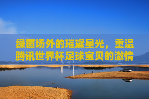 绿茵场外的璀璨星光,重温腾讯世界杯足球宝贝的激情岁月