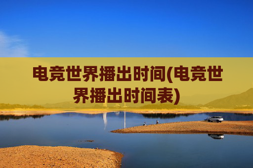 电竞世界播出时间(电竞世界播出时间表)