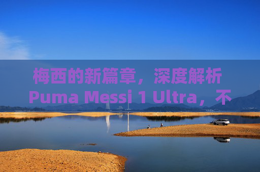 梅西的新篇章,深度解析 Puma Messi 1 Ultra,不仅仅是新战靴