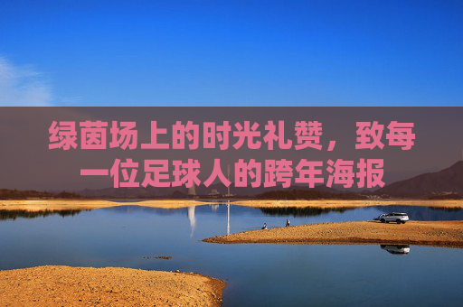 绿茵场上的时光礼赞,致每一位足球人的跨年海报