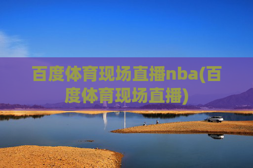 百度体育现场直播nba(百度体育现场直播)
