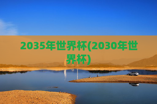 2035年世界杯(2030年世界杯)