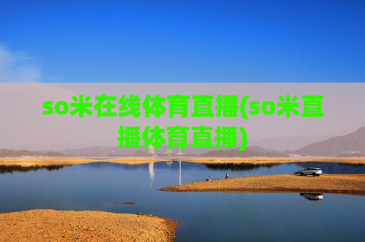 so米在线体育直播(so米直播体育直播)
