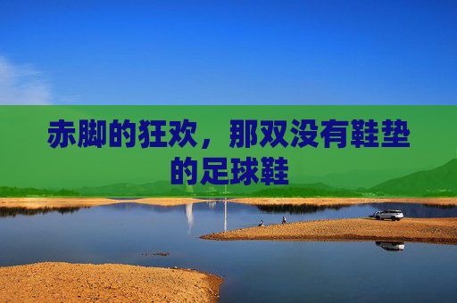 赤脚的狂欢,那双没有鞋垫的足球鞋