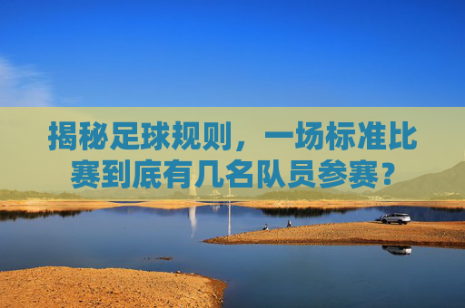 揭秘足球规则,一场标准比赛到底有几名队员参赛?