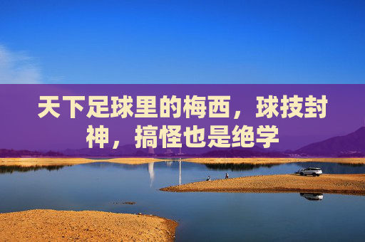 天下足球里的梅西,球技封神,搞怪也是绝学
