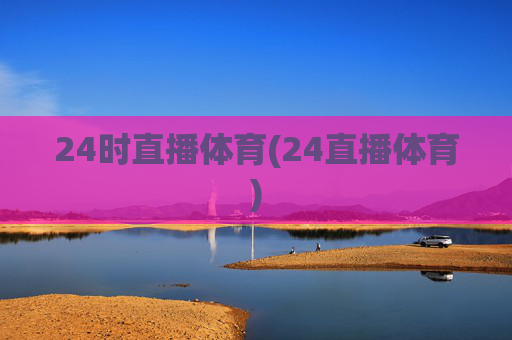 24时直播体育(24直播体育)