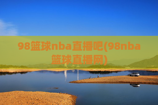 98篮球nba直播吧(98nba篮球直播网)