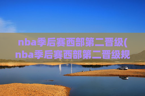 nba季后赛西部第二晋级(nba季后赛西部第二晋级规则)