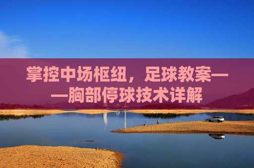 掌控中场枢纽,足球教案——胸部停球技术详解