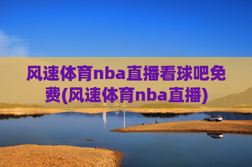 风速体育nba直播看球吧免费(风速体育nba直播)