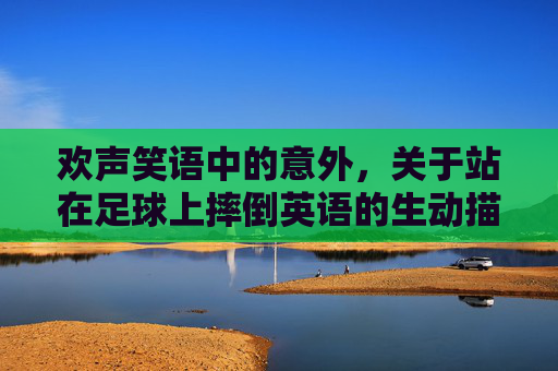 欢声笑语中的意外，关于站在足球上摔倒英语的生动描述