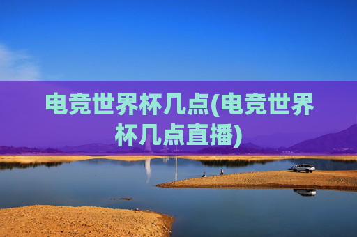 电竞世界杯几点(电竞世界杯几点直播)