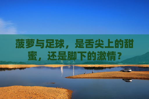 菠萝与足球,是舌尖上的甜蜜,还是脚下的激情?