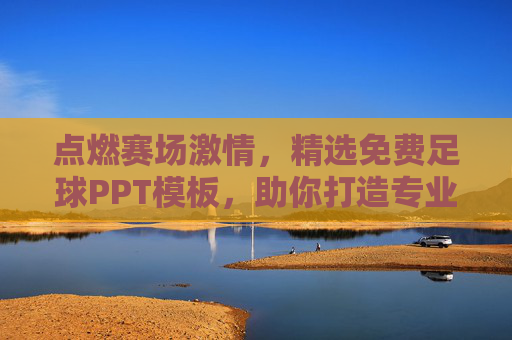点燃赛场激情，精选免费足球PPT模板，助你打造专业演示
