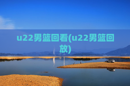 u22男篮回看(u22男篮回放)