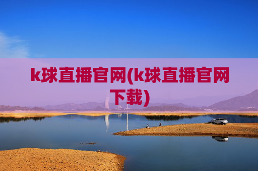 k球直播官网(k球直播官网下载)