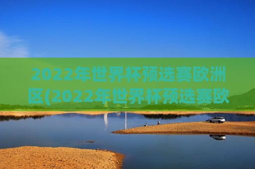 2022年世界杯预选赛欧洲区(2022年世界杯预选赛欧洲区附加赛)