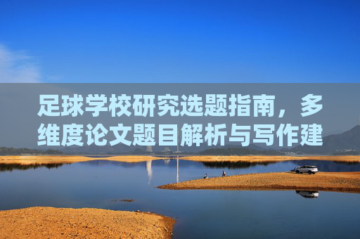 足球学校研究选题指南，多维度论文题目解析与写作建议