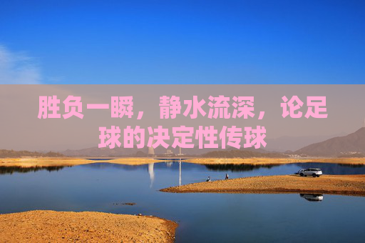 胜负一瞬,静水流深,论足球的决定性传球