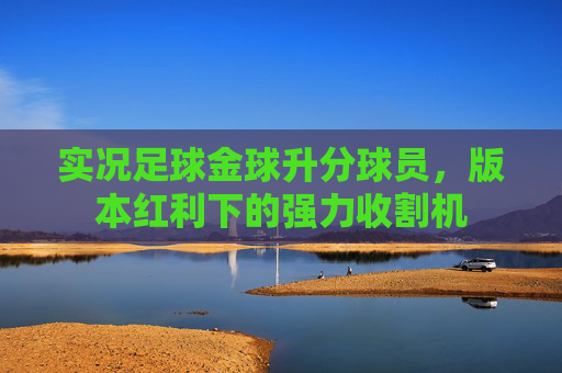 实况足球金球升分球员，版本红利下的强力收割机
