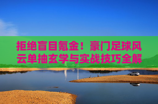 拒绝盲目氪金!豪门足球风云单抽玄学与实战技巧全解析