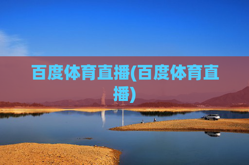 百度体育直播(百度体育直播)