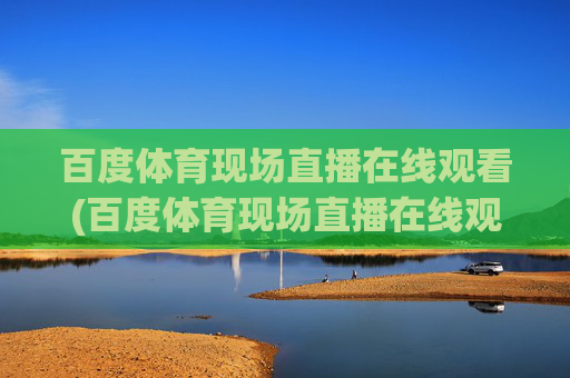 百度体育现场直播在线观看(百度体育现场直播在线观看视频)